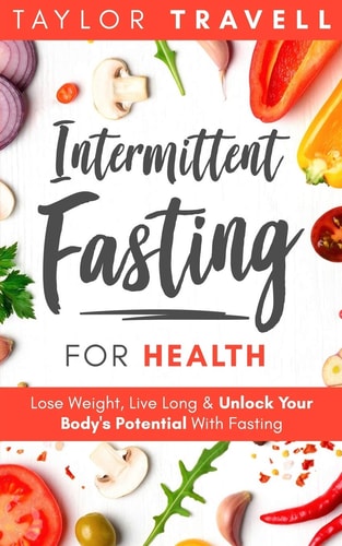 Intermittent Fasting For Health Lose Weight, Live Long & Unlock Your Body's Potential With Fasting
