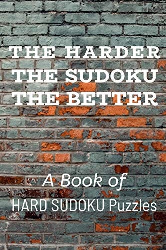 The Harder the Sudoku the Better A Book of HARD SUDOKU Puzzles
