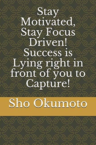 Stay Motivated, Stay Focus Driven! Success Is Lying Right in Front of You to Capture!