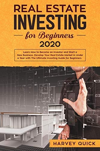 Real Estate Investing for Beginners 2020 Learn How to Become an Investor and Start a New Business. Develop Your Real Estate Market in Under a Year with the Ultimate Investing Guide for Beginners