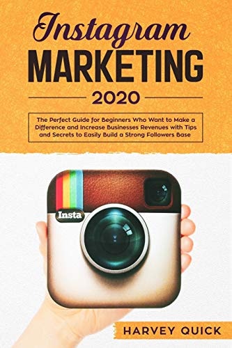 Instagram Marketing 2020 The Perfect Guide for Beginners with Tips and Secrets Who Want To Make a Difference and Increase Business Revenues to Easily Build a Strong Follower Base.