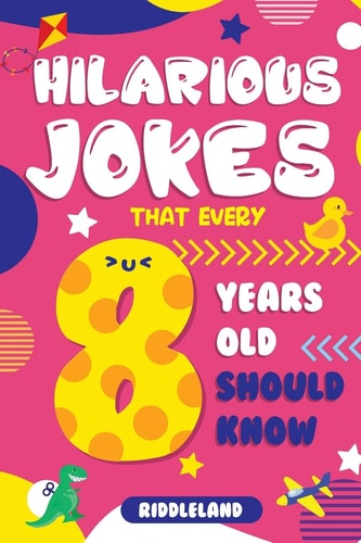 Hilarious Jokes That Every 8 Year Old Should Know Over 300 Jokes from Puns to Knock-Knocks, Tongue Twisters, Animal Joke and Silly Scenarios! with Fun Illustrations