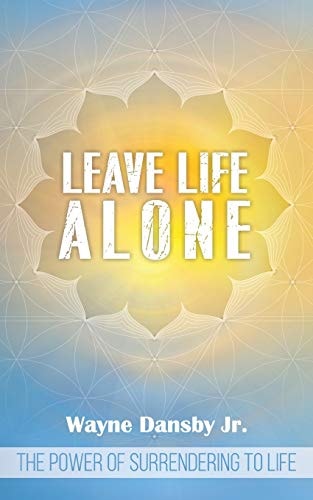 Leave Life Alone The Power of Surrendering to Life