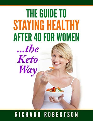 The Guide To Staying Healthy After 40 For Women...The Keto Way Live Your Best Life.