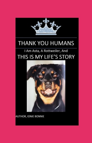 Thank You Humans I Am Asta , a Rottweiler, and This Is My Life's Story