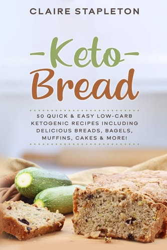 Keto Bread 50 Quick & Easy Low-Carb Ketogenic Recipes Including Delicious Breads, Bagels, Muffins, Cakes & More!