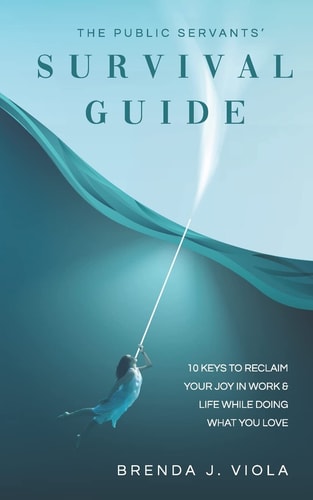 The Public Servants' Survival Guide 10 Keys to Reclaim Your Joy in Work and Life While Doing What You Love