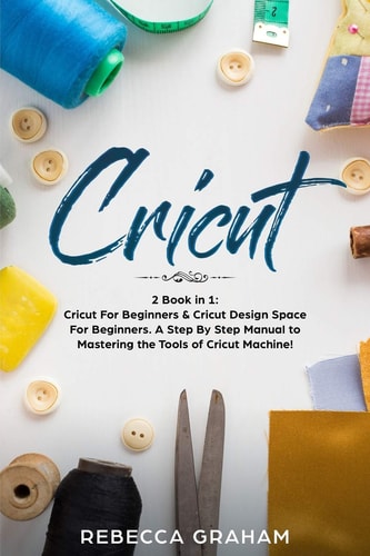 Cricut This Book Includes: Cricut for Beginners and Cricut Design Space