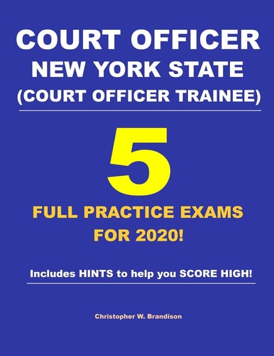 Court Officer New York State (Court Officer-Trainee) 5 Full Practice Exams For 2020 Prepare Well to Score HIGH!