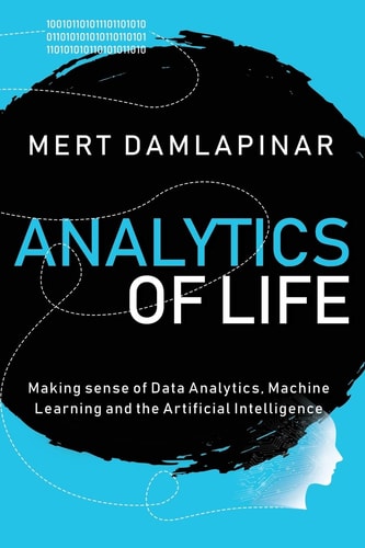 Analytics of Life Making Sense of Data Analytics, Machine Learning and Artificial Intelligence