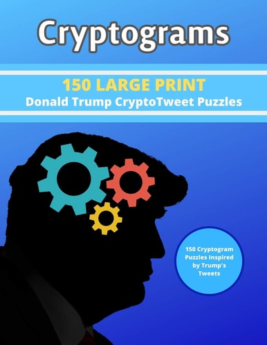 Cryptograms 150 LARGE PRINT Donald Trump CryptoTweet Puzzles: 150 Cryptogram Puzzles Inspired by Trump's Tweets