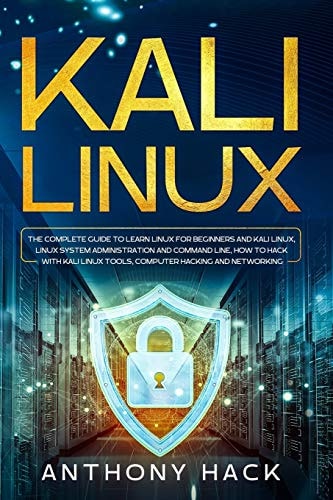 Kali Linux The Complete Guide To Learn Linux For Beginners and Kali Linux, Linux System Administration and Command Line, How To Hack With Kali Linux Tools, Computer Hacking and Networking