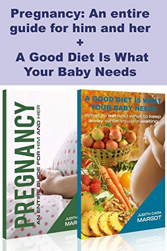 Pregnancy An Entire Guide for Him and Her + a Good Diet Is What Your Baby Needs: Parenting Guide