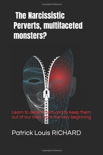 The Narcissistic Perverts, Multifaceted Monsters? Learn to Detect Them and to Keep Them Out of Our Lives, from the Very Beginning of the Relation!