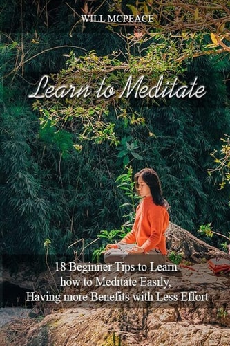 Learn to Meditate 18 Beginner Tips to Learn How to Meditate Easily, Having More Benefits with Less Effort