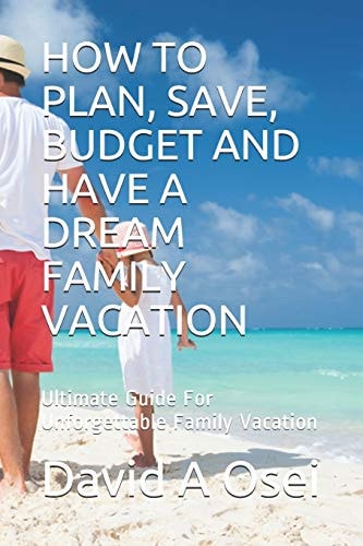 How to Plan, Save, Budget and Have a Dream Family Vacation Ultimate Guide For Unforgettable Family Vacation