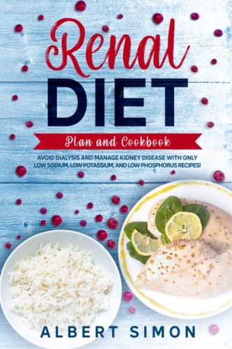 Renal Diet Plan and Cookbook Avoid Dialysis and Manage Kidney Disease with Only Low Sodium, Low Potassium, and Low Phosphorus Recipes!