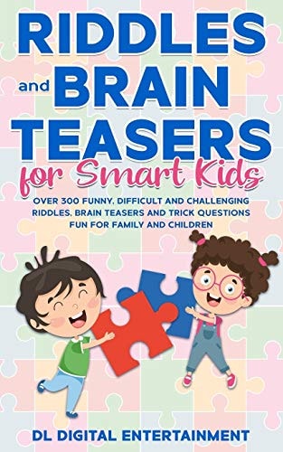 Riddles and Brain Teasers for Smart Kids Over 300 Funny, Difficult and Challenging Riddles, Brain Teasers and Trick Questions Fun for Family and Children