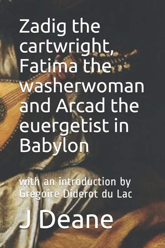 Zadig the Cartwright, Fatima the Washerwoman and Arcad the Euergetist in Babylon With an Introduction by Gregoire Diderot Du Lac
