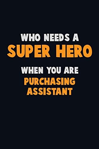 Who Need a SUPER HERO, When You Are Purchasing Assistant 6X9 Career Pride 120 Pages Writing Notebooks