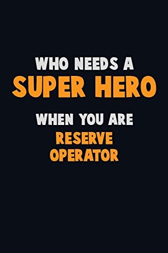 Who Need a SUPER HERO, When You Are Reserve Operator 6X9 Career Pride 120 Pages Writing Notebooks