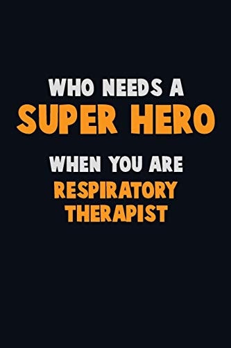 Who Need a SUPER HERO, When You Are Respiratory Therapist 6X9 Career Pride 120 Pages Writing Notebooks