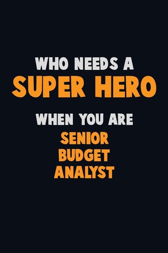 Who Need a SUPER HERO, When You Are Senior Budget Analyst 6X9 Career Pride 120 Pages Writing Notebooks