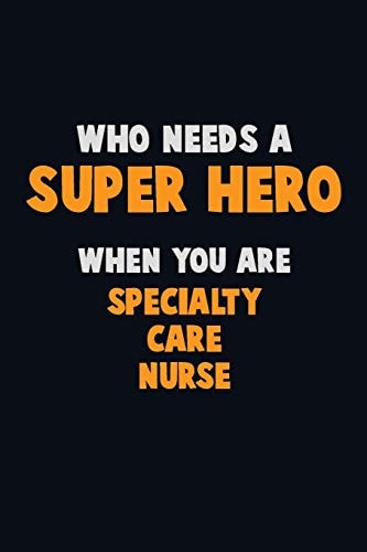 Who Need a SUPER HERO, When You Are Specialty Care Nurse 6X9 Career Pride 120 Pages Writing Notebooks