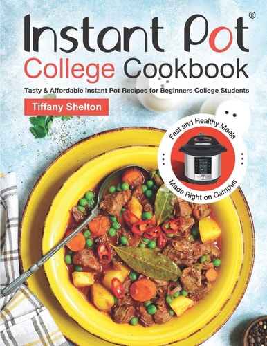 Instant Pot College Cookbook Tasty and Affordable Instant Pot Recipes for Beginners College Students. Fast and Healthy Meals Made Right on Campus