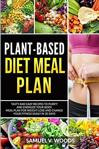 Plant-Based Diet Meal Plan Tasty and Easy Recipes to Purify and Energize Your Body. Meal Plan for Weight Lose and Change Your Fitness Easily in 30 Days.