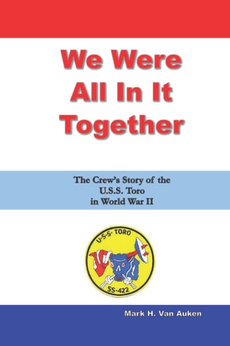 We Were All In It Together The Crew's Story of the U.S.S. Toro in World War II