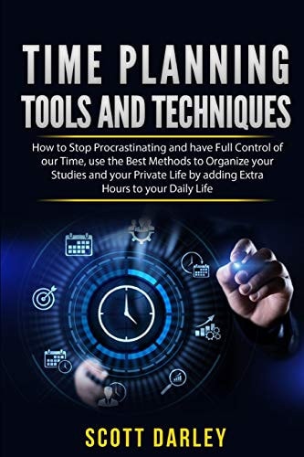 Time Planning Tools and Techniques Discover the Most Efficient Tools and Techniques for Organizing Your Studing Time, Cultivate Your Passions and Become The Master of Your Time