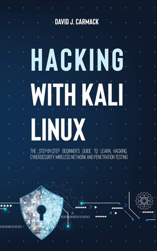 Hacking With Kali Linux The Step-By-Step Beginner's Guide to Learn Hacking, Cybersecurity, Wireless Network and Penetration Testing