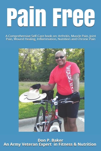 Pain Free A Comprehensive Self-Care Book On: Arthritis, Muscle Pain, Joint Pain, Wound Healing, Inflammation, Nutrition and Chronic Pain