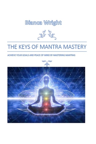 The Keys of Mantra Mastery Achieve Your Goals and Peace of Mind by Mastering Mantras