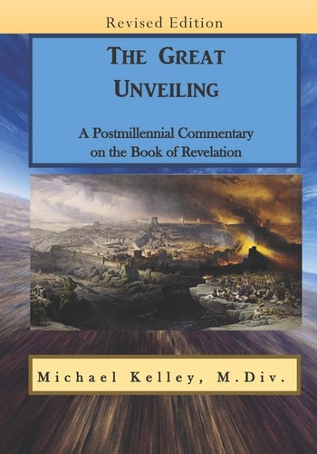 The Great Unveiling A Postmillennial Commentary on the Book of Revelation