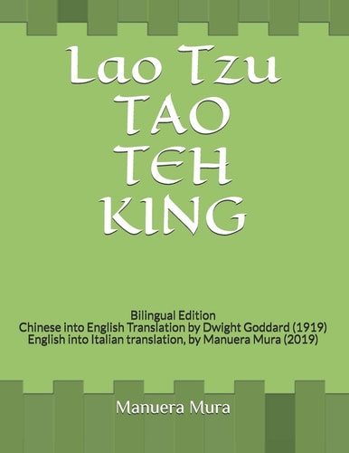 Lao Tzu TAO TEH KING Bilingual Edition Chinese to English Translation by Dwight Goddard (1919) English to Italian Translation, by Manuera Mura (2019)