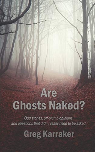 Are Ghosts Naked? Odd Stories, Off-Plumb Opinions, and Questions That Didn't Really Need to Be Asked