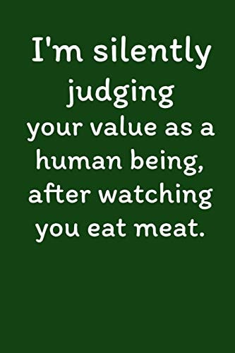 I'm Silently Judging Your Value As A Human Being, After Watching You Eat Meat. Vegan Recipe Cookbook For Vegetarians, Raw Food Enthusiast, Vegan Athletes and People Who Love Plant-Based Eating.
