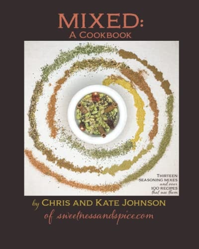 Mixed A Cookbook: 13 Seasoning Mixes and Over 100 Ways to Use Them