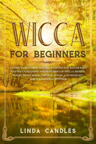 Wicca For Beginners A Guide to Becoming Wiccan. Understand Witchcraft and Wicca Religion and Mysteries of Spells, Herbal Magic, Moon Magic, Crystal Magic. A Starter Kit for Wiccan Practitioner.