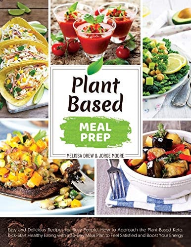 Plant-Based Meal Prep Easy and Delicious Recipes for Busy People. How to Approach the Plant-Based Keto. Kick-Start Healthy Eating with a 30-Day Meal Plan to Feel Satisfied and Boost Your Energy