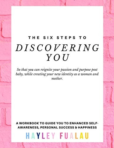 The Six Steps to Discovering You So That You Can Reignite Your Passion and Purpose Post Baby, While Creating Your New Identity As a Woman and Mother