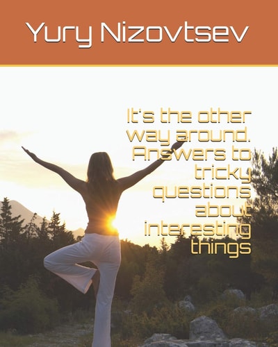 It's the Other Way Around. Answers to Tricky Questions about Interesting Things