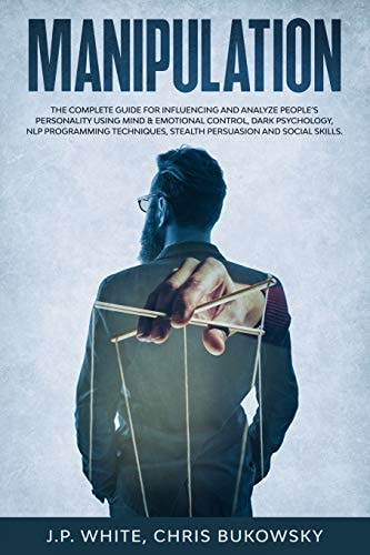 Manipulation The Complete Guide for Influencing and Analyze People's Personality Using Mind and Emotional Control, Dark Psychology, NLP Programming Techniques, Stealth Persuasion and Social Skills