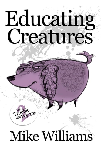 Educating Creatures Part Two of 'The Trouble with Wyrms' Trilogy