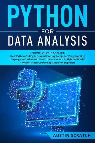 Python for Data Analysis How The Python Coding Is Revolutionizing Computer Programming Language and What You Need to Know About It Right NOW with A Python Crash Course Explained for Beginners