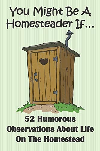 You Might Be A Homesteader If... 52 Humorous Observations About Life On The Homestead This Clean Joke Book for Adults Offers the Funniest Collection of Homestead Humor Ever! Full of Funny Life Observations, It's Sure to Give a Laugh to Kids of All Ages.