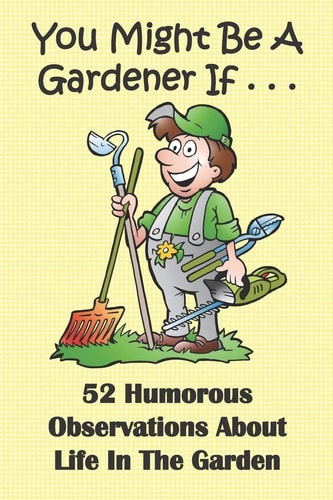 You Might Be A Gardener If... 52 Humorous Observations About Life In The Garden This Clean Joke Book for Adults Offers the Funniest Collection of Gardening Humor Ever! Full of Funny Life Observations, It's Sure to Give a Laugh to Kids of All Ages.