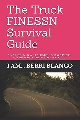 The Truck FINESSN Survival Guide The "CUTE" ( Art) Of A "LIL" FOOD, FITNESS, & "FINESSN" FOR THE FEMALE "TRUCKER" ON THE GO.............